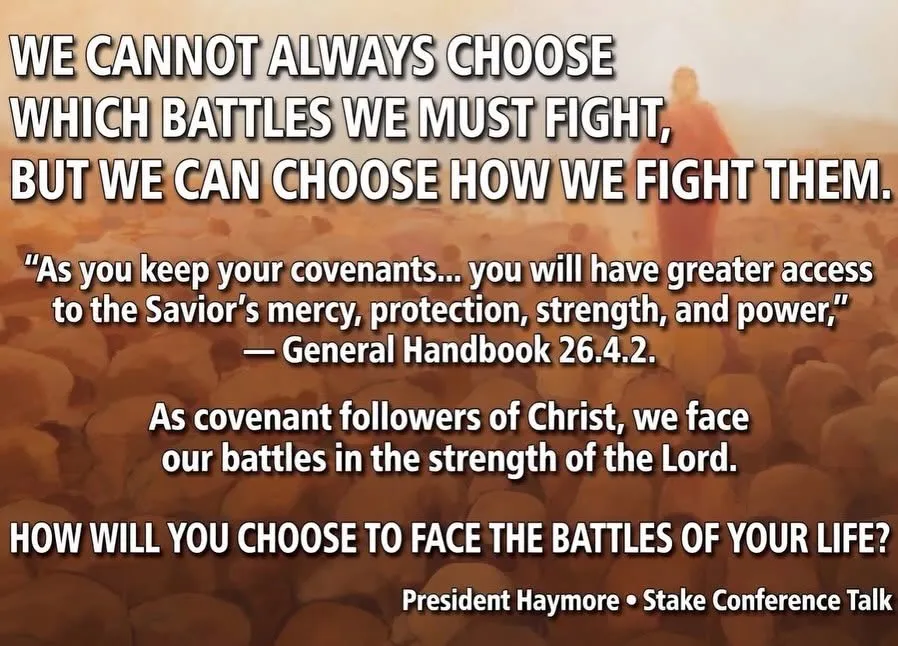 Quote graphic: "We cannot always choose which battles we must fight, but we can choose how we fight them." As we keep our covenants we gain greater access to the Savior's mercy, protection, strength, and power (General Handbook 26.4.2). "How will you choose to face the battles of your life?" — President Haymore, Stake Conference Talk.