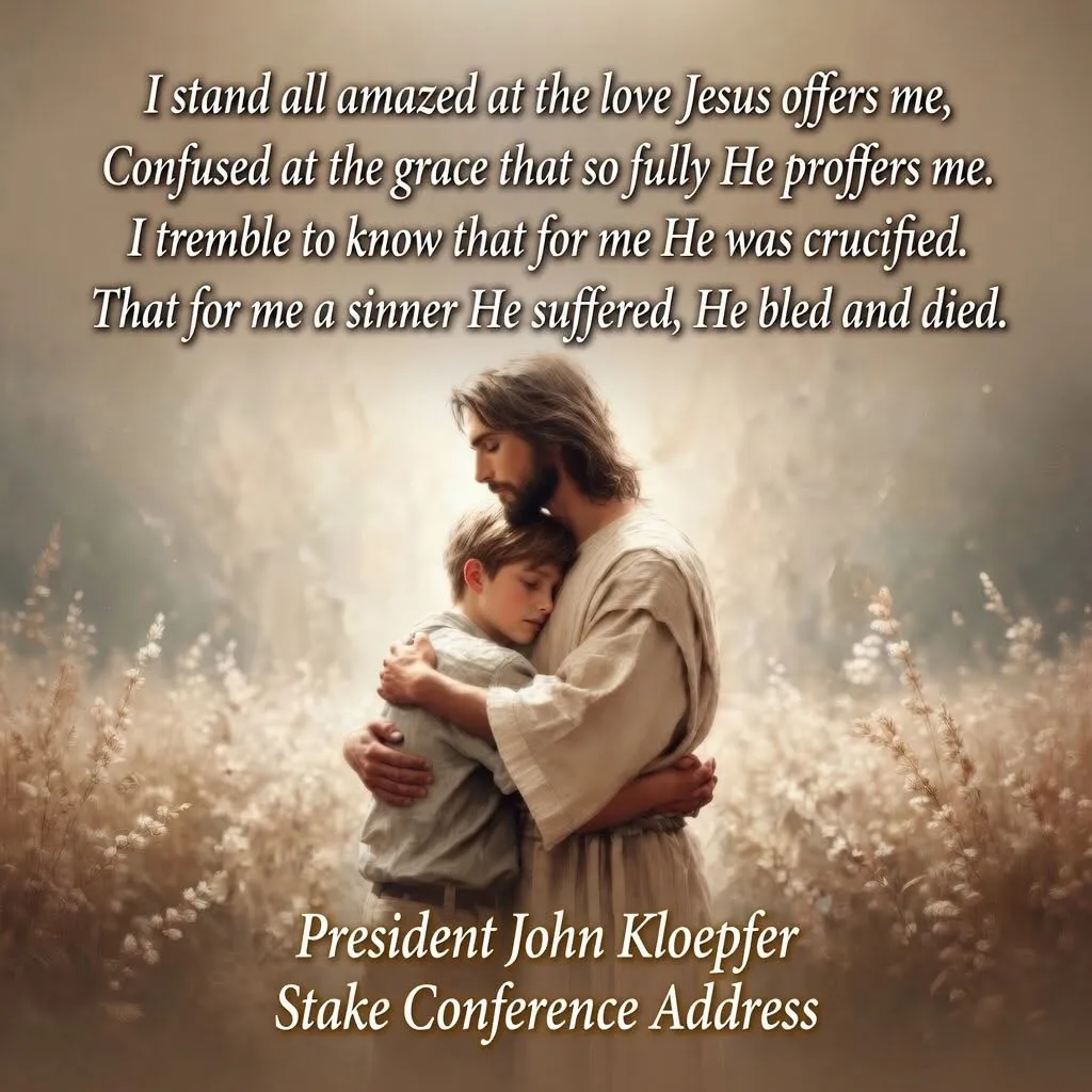 Image of Christ embracing a young man with the hymn text: "I stand all amazed at the love Jesus offers me, confused at the grace that so fully He proffers me. I tremble to know that for me He was crucified, that for me a sinner He suffered, He bled and died." — President John Kloepfer, Stake Conference Address.