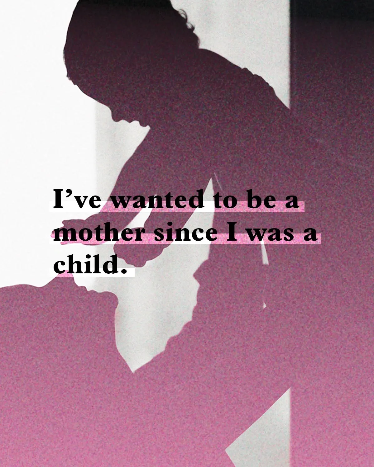 Quote over a silhouette of a mother and child: "I've wanted to be a mother since I was a child."