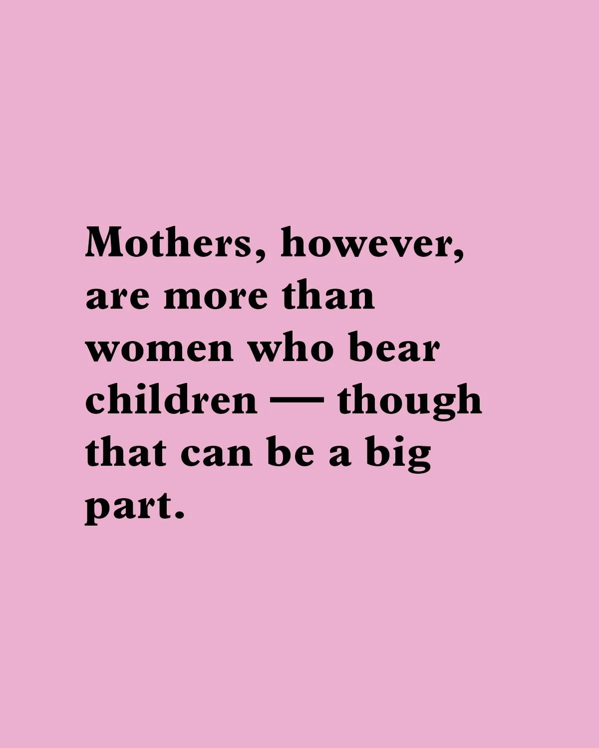 "Mothers, however, are more than women who bear children — though that can be a big part."