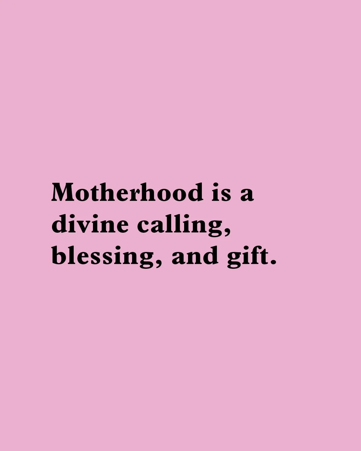 "Motherhood is a divine calling, blessing, and gift."
